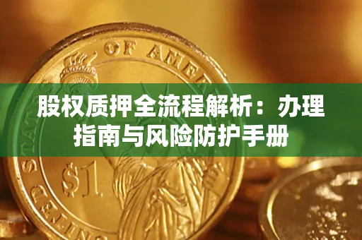 济南股权质押全流程解析：办理指南与风险防护手册