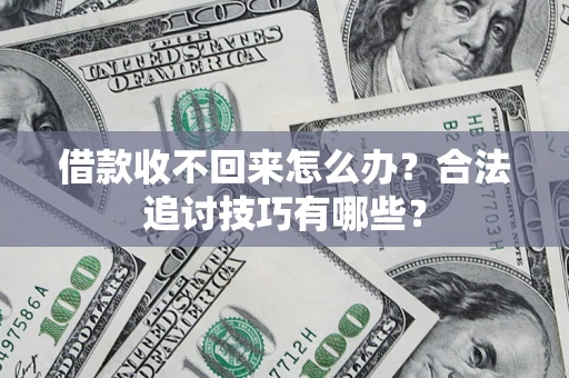 济南借款收不回来怎么办？合法追讨技巧有哪些？