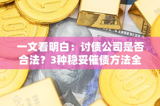 济南一文看明白：讨债公司是否合法？3种稳妥催债方法全解析