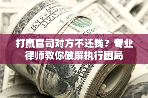 济南打赢官司对方不还钱？专业律师教你破解执行困局