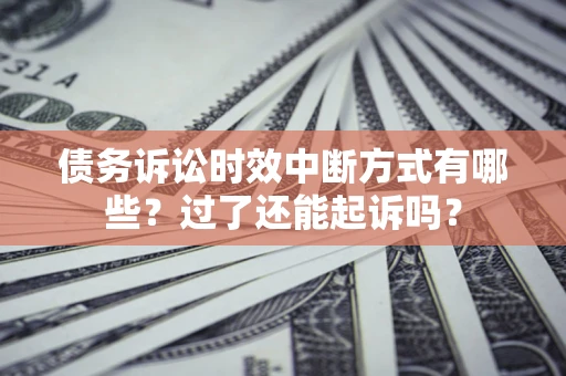 济南债务诉讼时效中断方式有哪些？过了还能起诉吗？