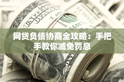 济南网贷负债协商全攻略：手把手教你减免罚息