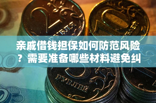 济南亲戚借钱担保如何防范风险？需要准备哪些材料避免纠纷？