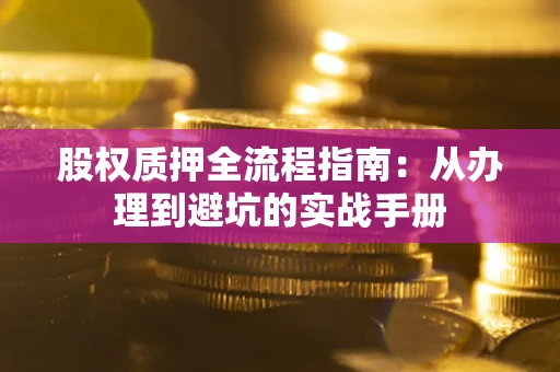 济南股权质押全流程指南：从办理到避坑的实战手册
