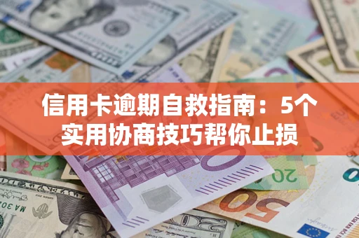 济南信用卡逾期自救指南：5个实用协商技巧帮你止损