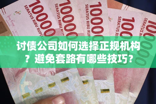 济南讨债公司如何选择正规机构？避免套路有哪些技巧？