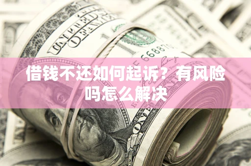 济南借钱不还如何起诉？有风险吗怎么解决
