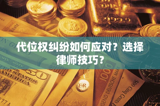 济南代位权纠纷如何应对？选择律师技巧？