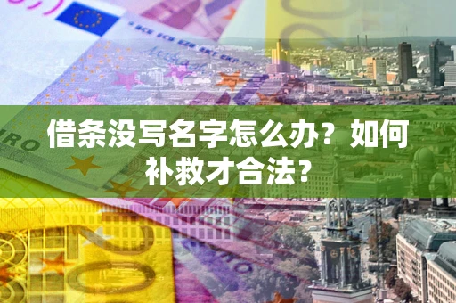 济南借条没写名字怎么办？如何补救才合法？