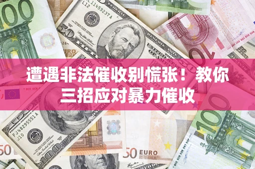 济南遭遇非法催收别慌张！教你三招应对暴力催收