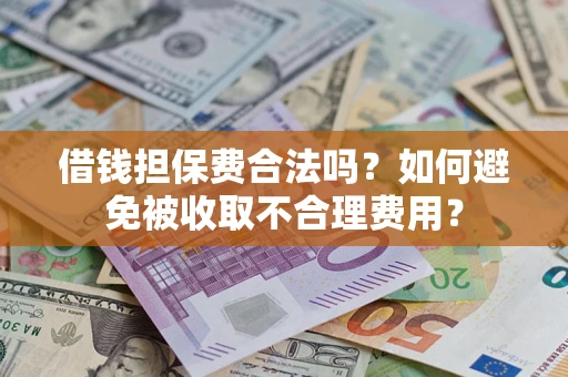 济南借钱担保费合法吗？如何避免被收取不合理费用？
