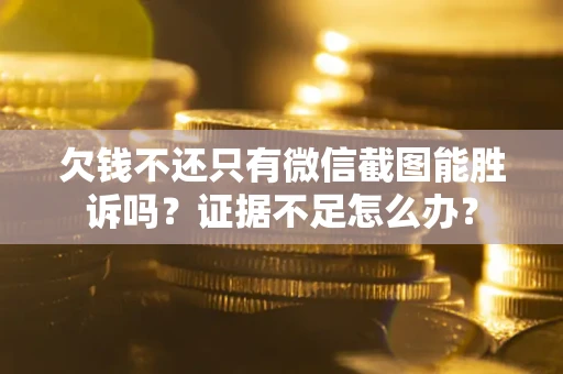 济南欠钱不还只有微信截图能胜诉吗？证据不足怎么办？