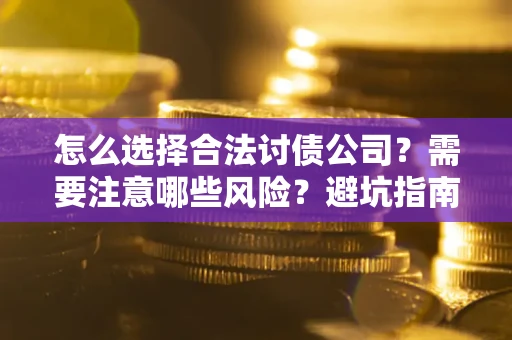 济南怎么选择合法讨债公司？需要注意哪些风险？避坑指南来了！