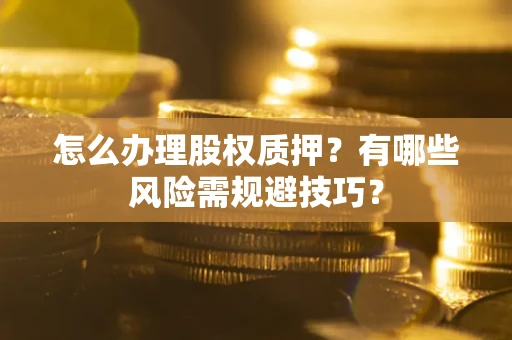 济南怎么办理股权质押？有哪些风险需规避技巧？