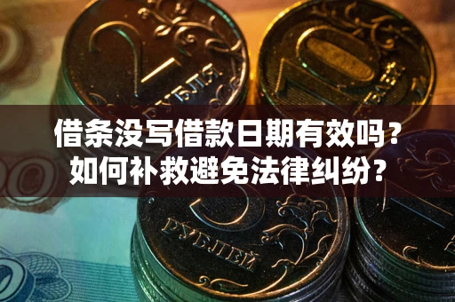 济南借条没写借款日期有效吗？如何补救避免法律纠纷？