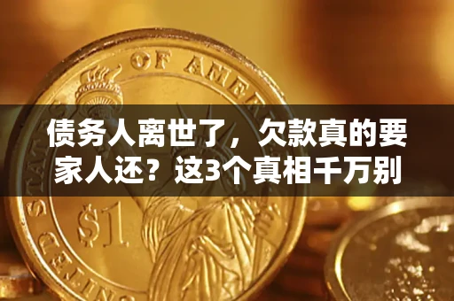 济南债务人离世了，欠款真的要家人还？这3个真相千万别弄错