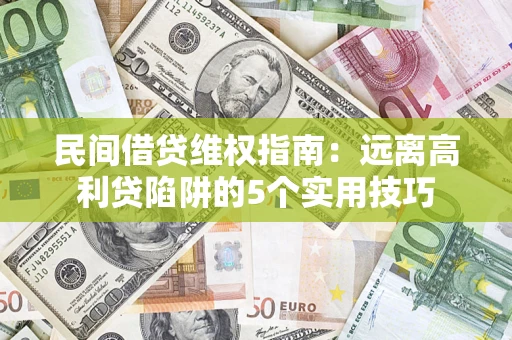济南民间借贷维权指南：远离高利贷陷阱的5个实用技巧