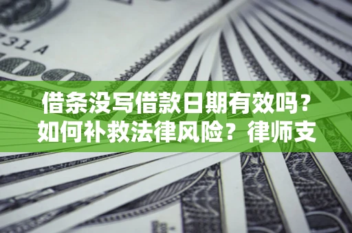 济南借条没写借款日期有效吗？如何补救法律风险？律师支招