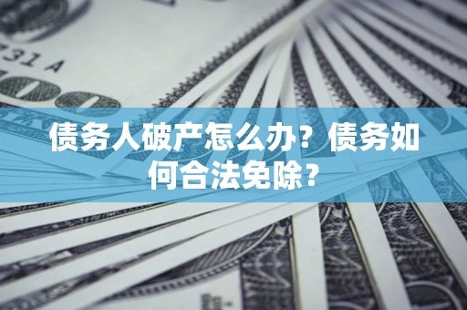 济南债务人破产怎么办？债务如何合法免除？