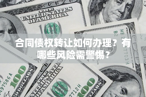 济南合同债权转让如何办理？有哪些风险需警惕？