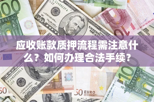 济南应收账款质押流程需注意什么？如何办理合法手续？