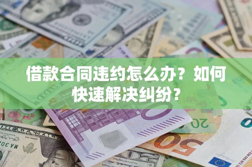 济南借款合同违约怎么办？如何快速解决纠纷？