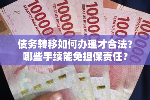 济南债务转移如何办理才合法？哪些手续能免担保责任？