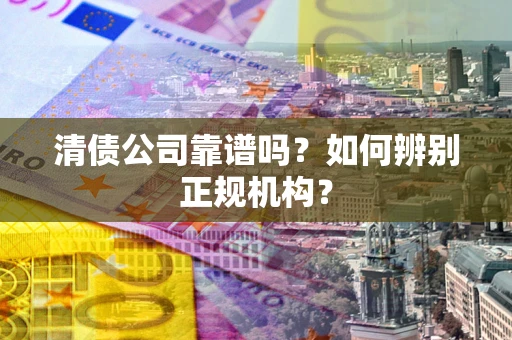 济南清债公司靠谱吗？如何辨别正规机构？