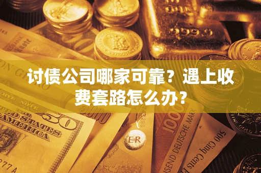 济南讨债公司哪家可靠？遇上收费套路怎么办？