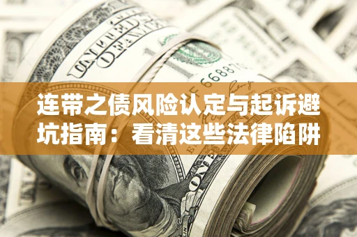 济南连带之债风险认定与起诉避坑指南：看清这些法律陷阱，避免无辜背债