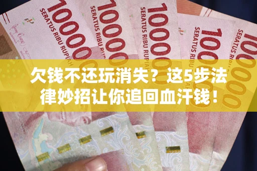 济南欠钱不还玩消失？这5步法律妙招让你追回血汗钱！