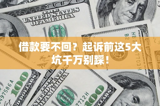 济南借款要不回？起诉前这5大坑千万别踩！