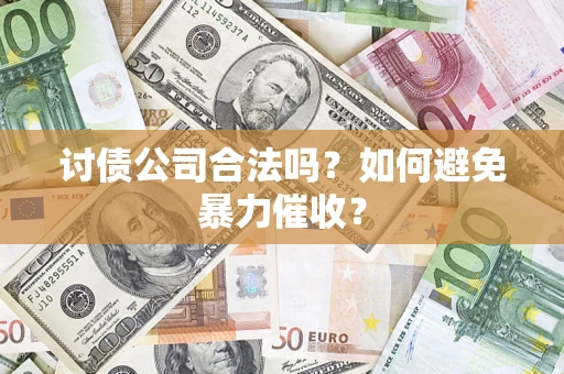 济南讨债公司合法吗？如何避免暴力催收？