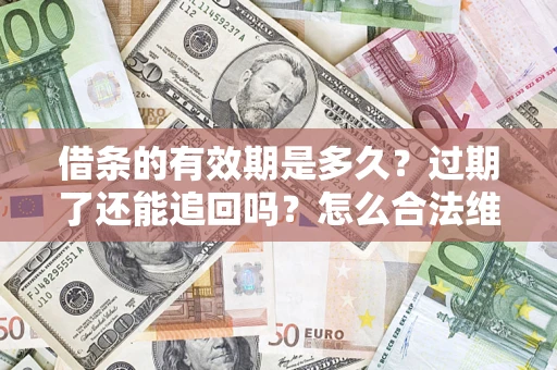 济南借条的有效期是多久？过期了还能追回吗？怎么合法维权？