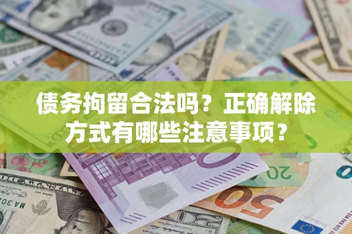 济南债务拘留合法吗？正确解除方式有哪些注意事项？