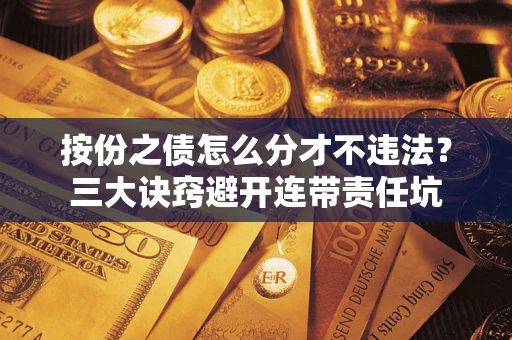 济南按份之债怎么分才不违法？三大诀窍避开连带责任坑