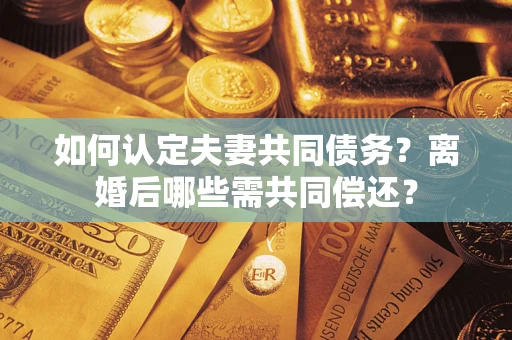济南如何认定夫妻共同债务？离婚后哪些需共同偿还？