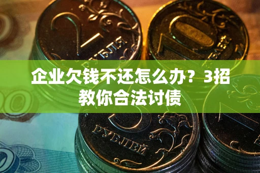 济南企业欠钱不还怎么办？3招教你合法讨债