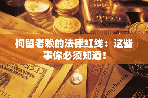 济南拘留老赖的法律红线：这些事你必须知道！