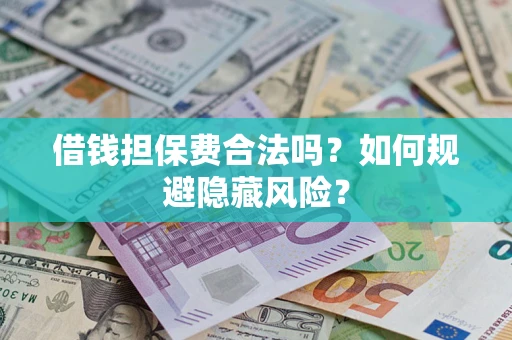 济南借钱担保费合法吗？如何规避隐藏风险？
