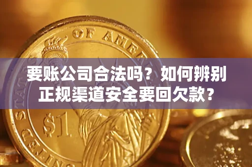 济南要账公司合法吗？如何辨别正规渠道安全要回欠款？