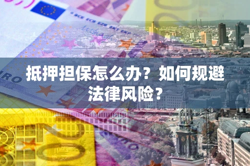 济南抵押担保怎么办？如何规避法律风险？