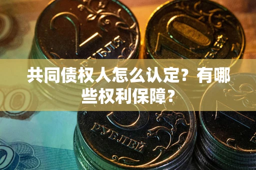 济南共同债权人怎么认定？有哪些权利保障？