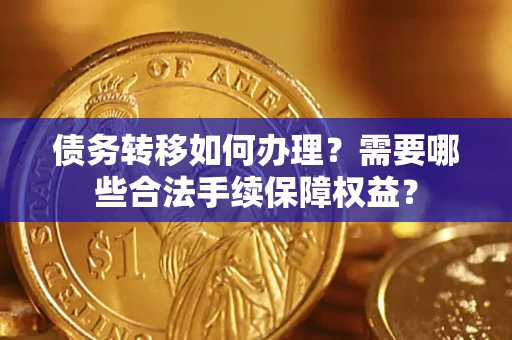 济南债务转移如何办理？需要哪些合法手续保障权益？