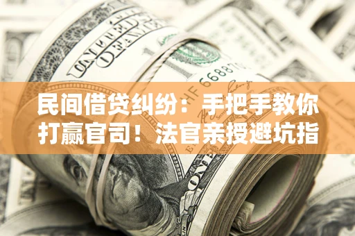 济南民间借贷纠纷：手把手教你打赢官司！法官亲授避坑指南