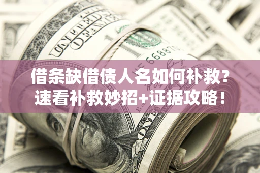 济南借条缺借债人名如何补救？速看补救妙招+证据攻略！