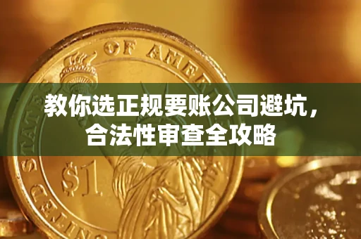 济南教你选正规要账公司避坑，合法性审查全攻略