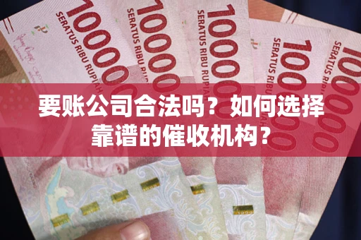 济南要账公司合法吗？如何选择靠谱的催收机构？
