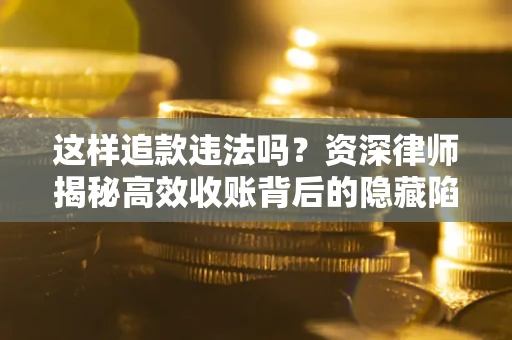 济南这样追款违法吗？资深律师揭秘高效收账背后的隐藏陷阱