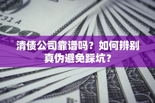 济南清债公司靠谱吗？如何辨别真伪避免踩坑？